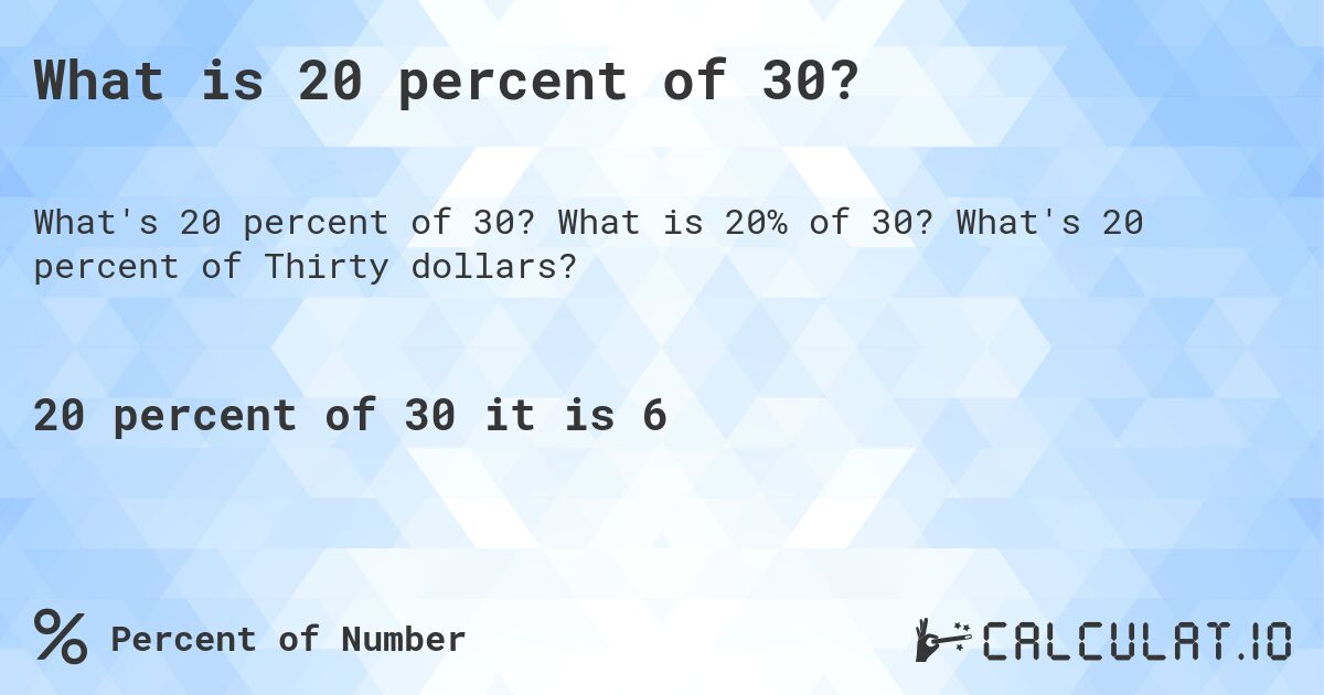 What is 20 percent of 30?. What is 20% of 30? What's 20 percent of Thirty dollars?