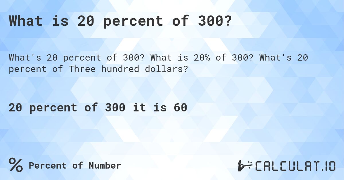 What is 20 percent of 300?. What is 20% of 300? What's 20 percent of Three hundred dollars?