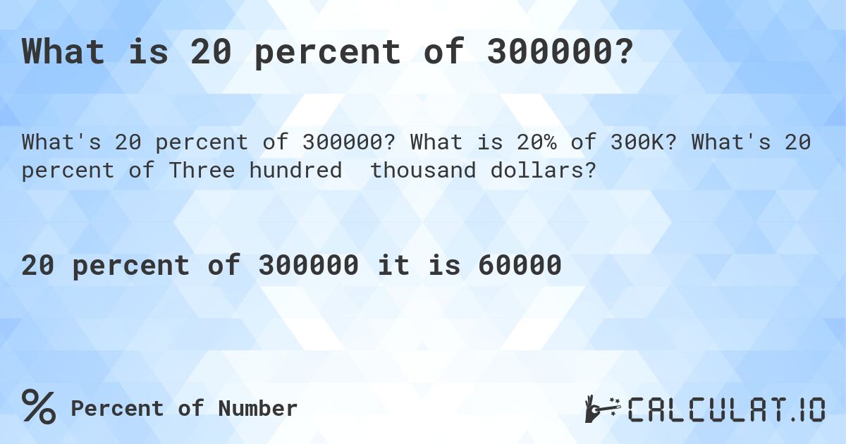 What is 20 percent of 300000?. What is 20% of 300K? What's 20 percent of Three hundred thousand dollars?