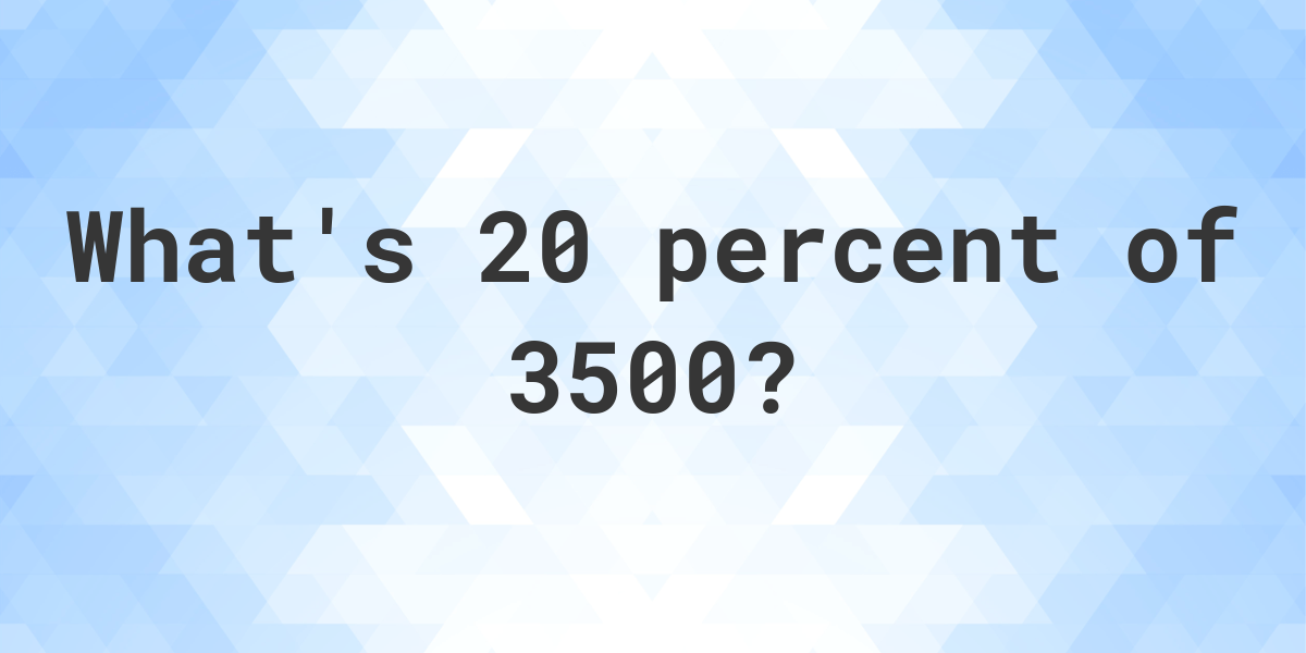 What Is 20 Percent Of 3500 Calculatio