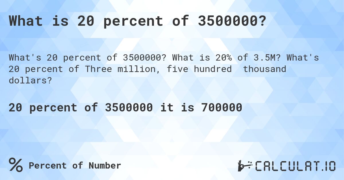 What is 20 percent of 3500000?. What is 20% of 3.5M? What's 20 percent of Three million, five hundred thousand dollars?