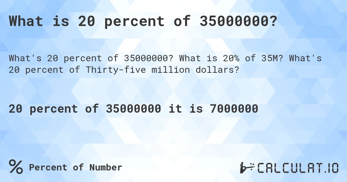 What is 20 percent of 35000000?. What is 20% of 35M? What's 20 percent of Thirty-five million dollars?