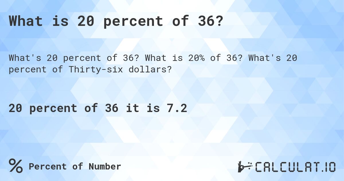 What is 20 percent of 36?. What is 20% of 36? What's 20 percent of Thirty-six dollars?