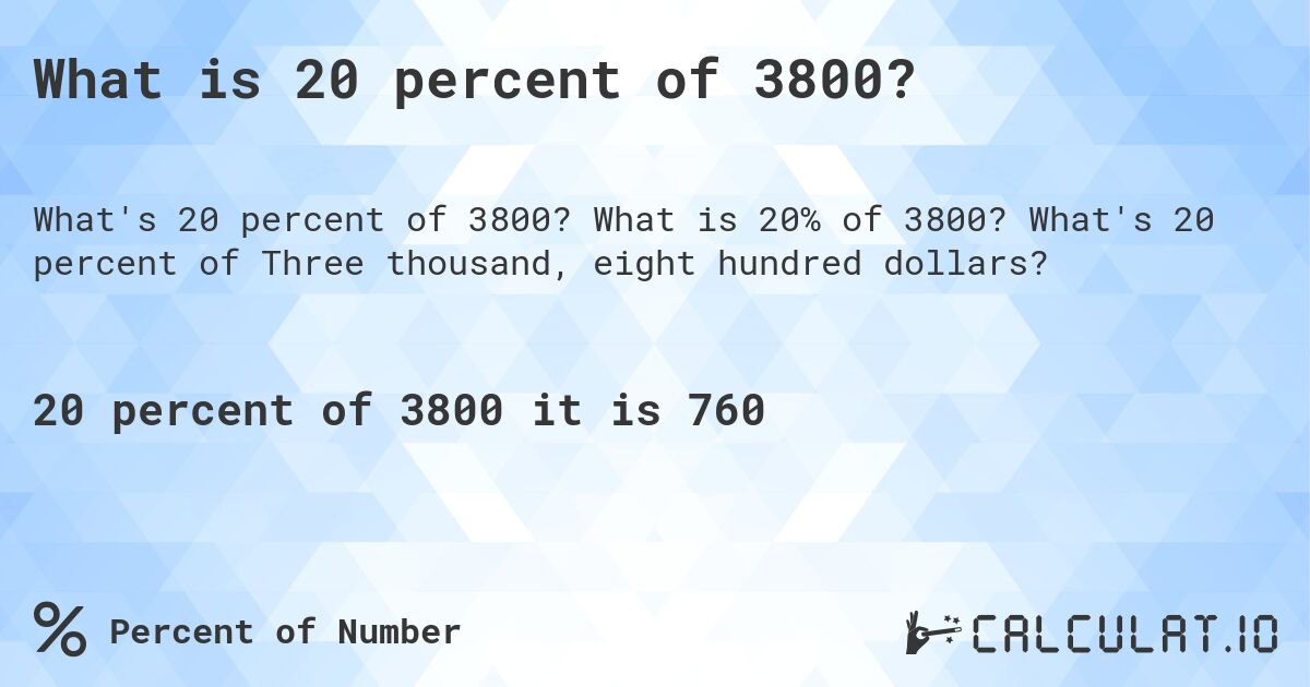 What is 20 percent of 3800?. What is 20% of 3800? What's 20 percent of Three thousand, eight hundred dollars?