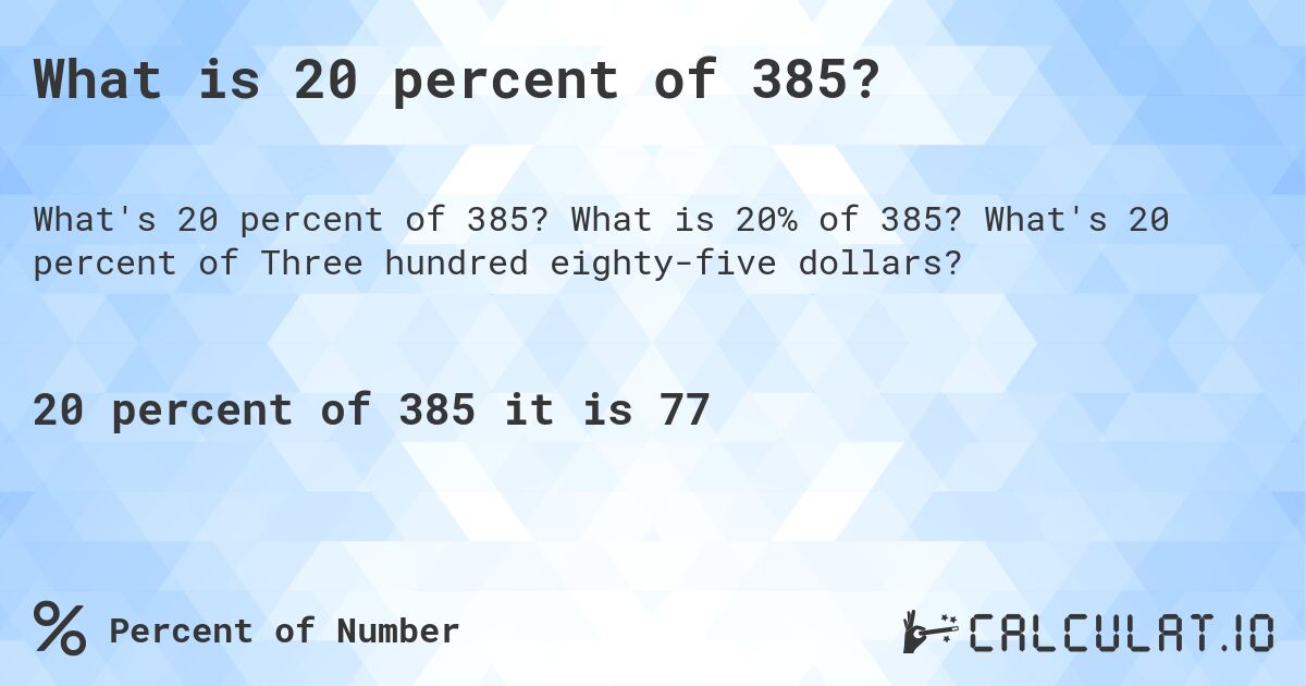 What is 20 percent of 385?. What is 20% of 385? What's 20 percent of Three hundred eighty-five dollars?