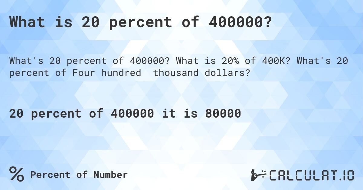 What is 20 percent of 400000?. What is 20% of 400K? What's 20 percent of Four hundred thousand dollars?