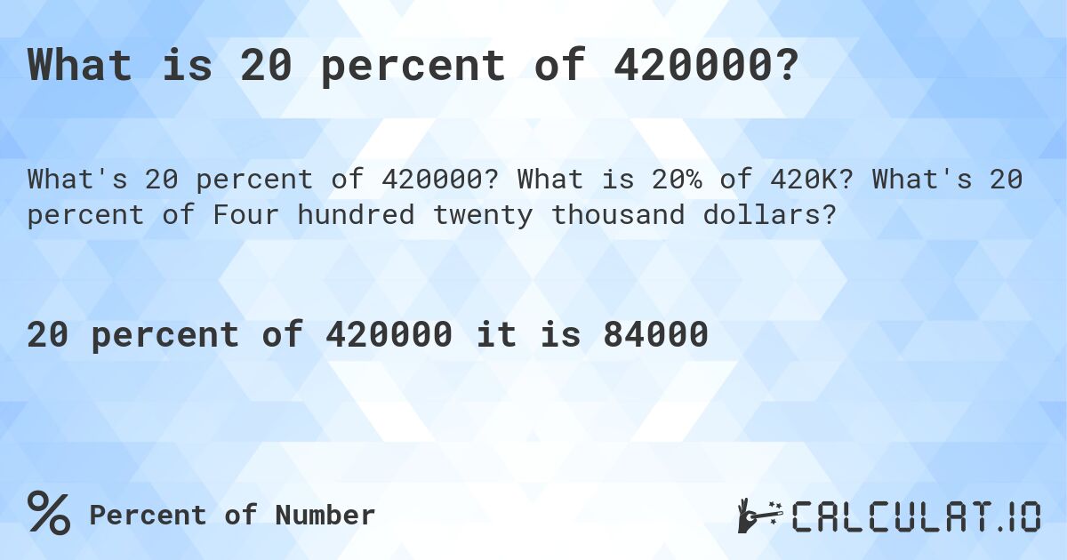 What is 20 percent of 420000?. What is 20% of 420K? What's 20 percent of Four hundred twenty thousand dollars?