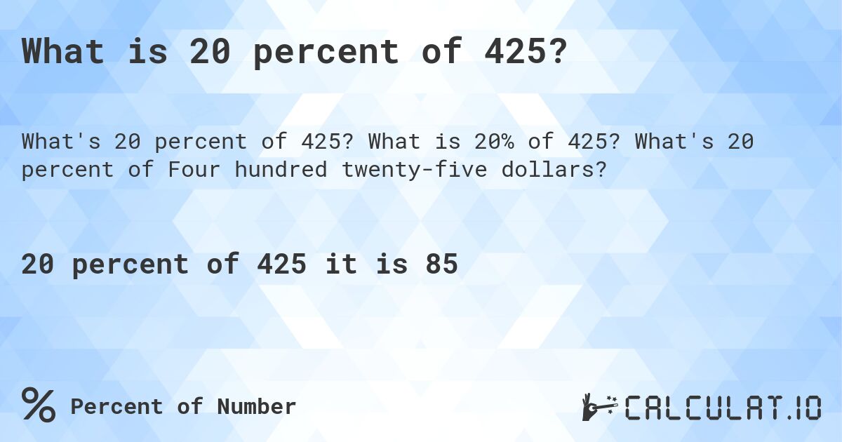 What is 20 percent of 425?. What is 20% of 425? What's 20 percent of Four hundred twenty-five dollars?