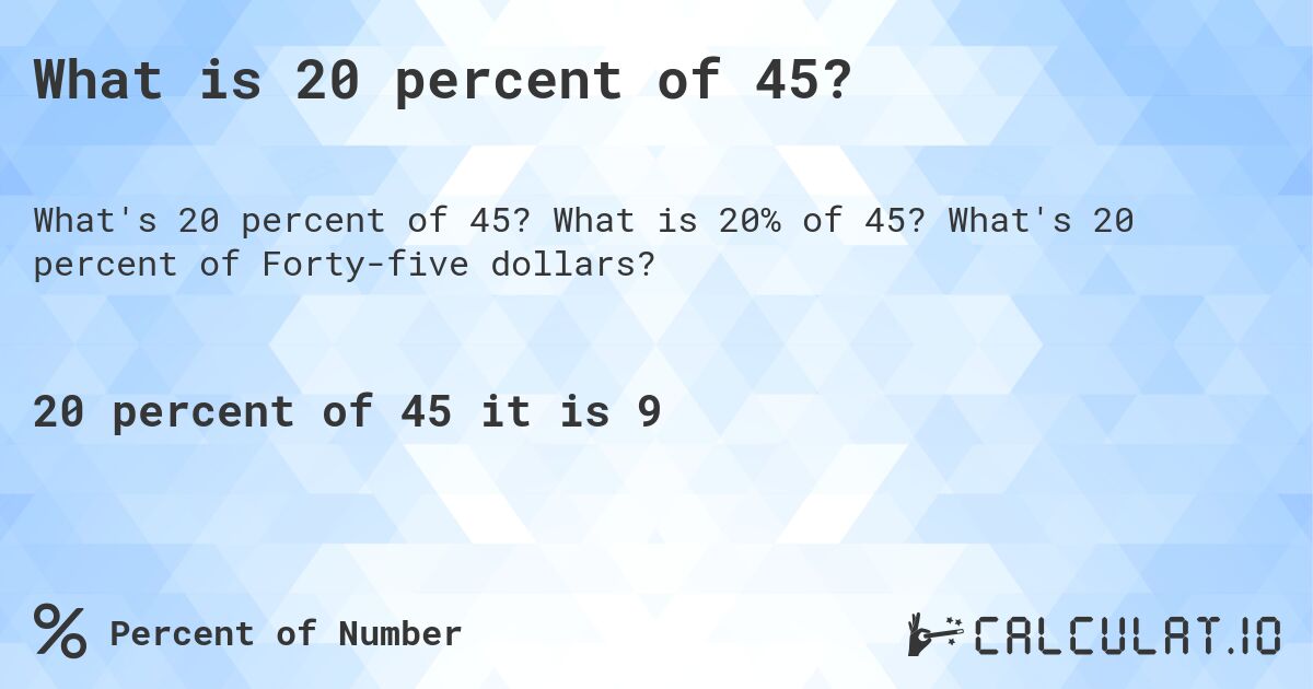 What is 20 percent of 45?. What is 20% of 45? What's 20 percent of Forty-five dollars?