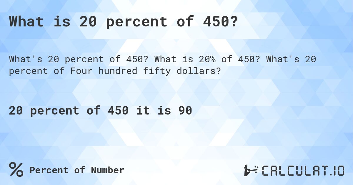 What is 20 percent of 450?. What is 20% of 450? What's 20 percent of Four hundred fifty dollars?