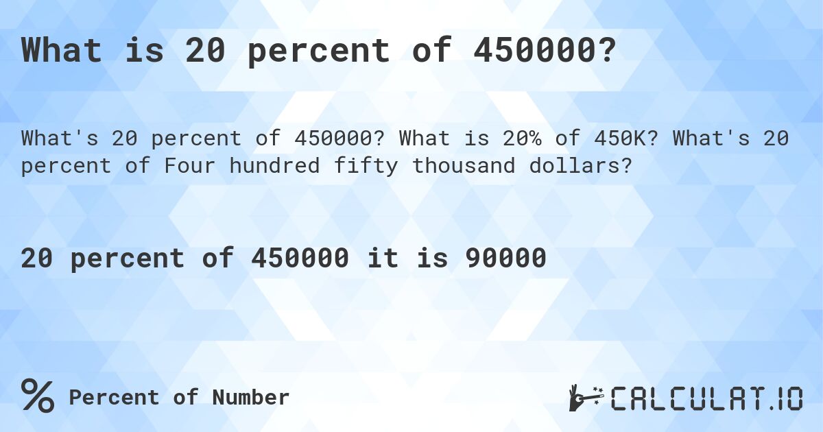 What is 20 percent of 450000?. What is 20% of 450K? What's 20 percent of Four hundred fifty thousand dollars?