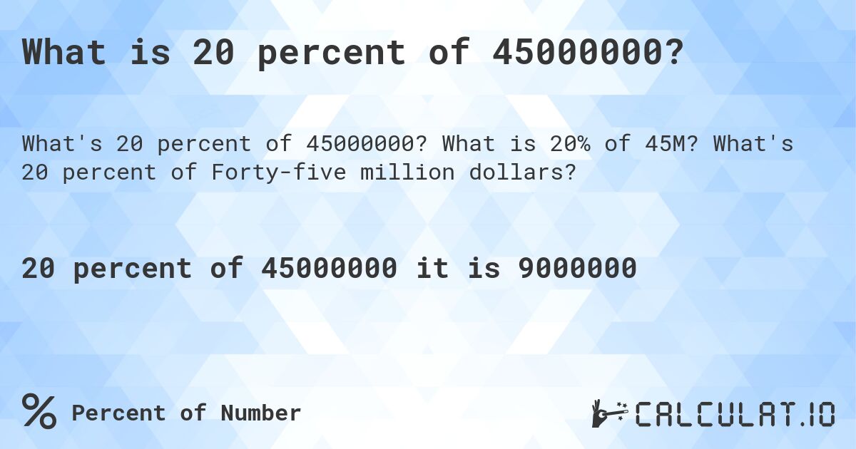 What is 20 percent of 45000000?. What is 20% of 45M? What's 20 percent of Forty-five million dollars?