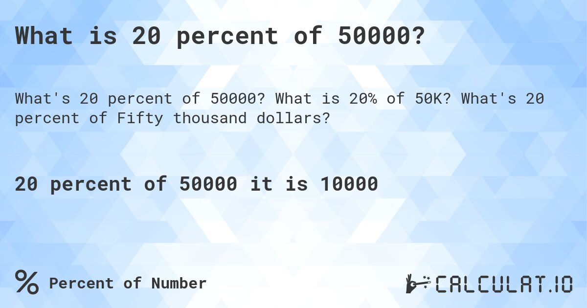 What is 20 percent of 50000?. What is 20% of 50K? What's 20 percent of Fifty thousand dollars?