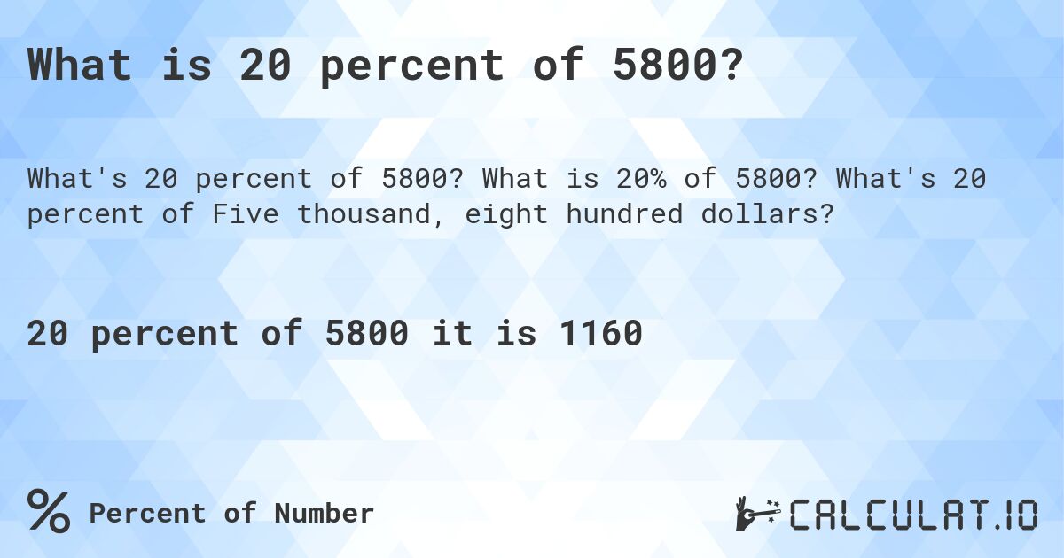 What is 20 percent of 5800?. What is 20% of 5800? What's 20 percent of Five thousand, eight hundred dollars?