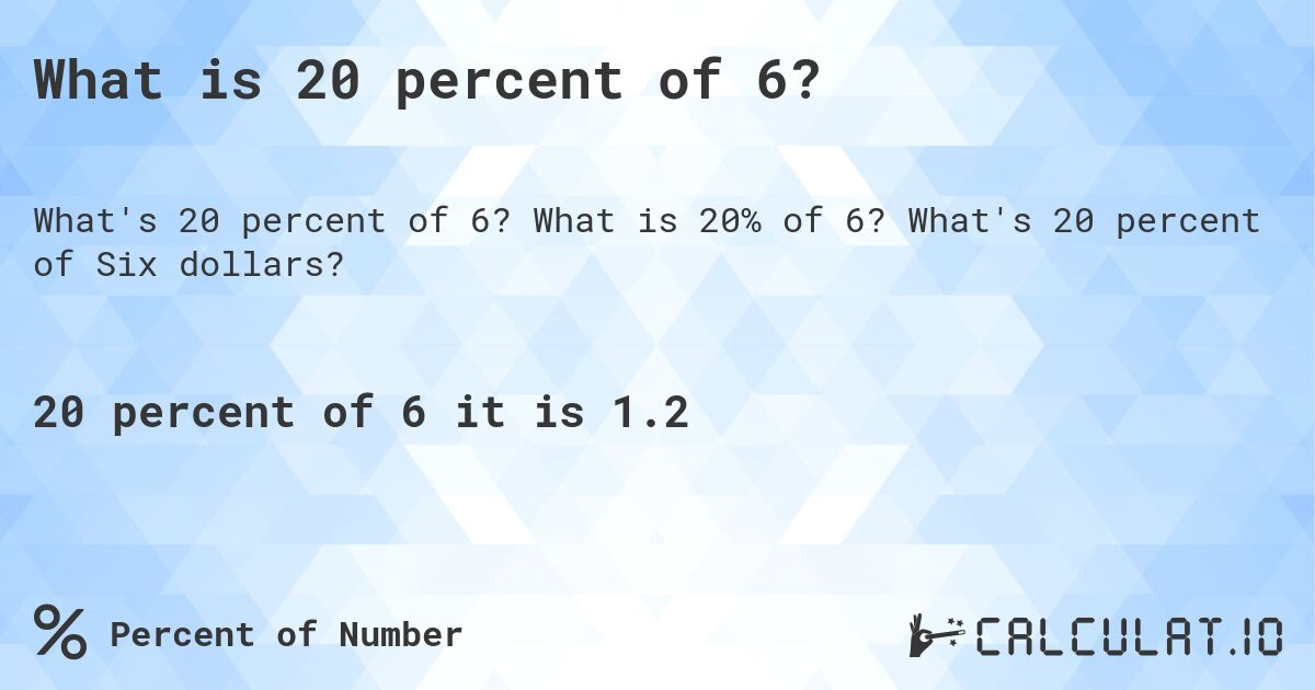 What is 20 percent of 6?. What is 20% of 6? What's 20 percent of Six dollars?