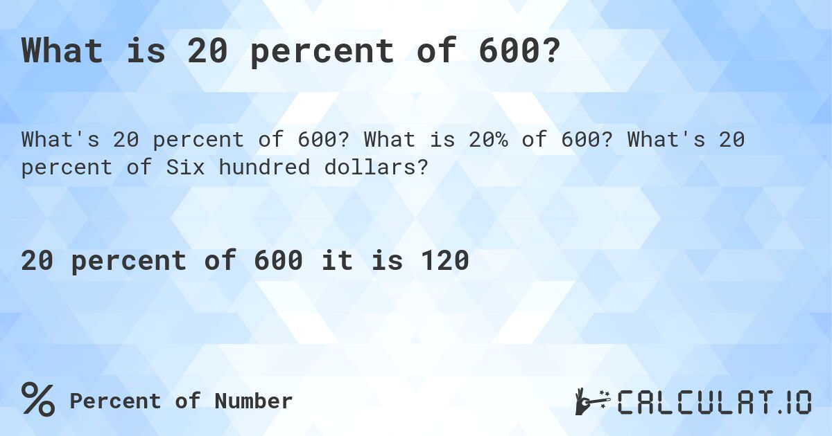 What is 20 percent of 600?. What is 20% of 600? What's 20 percent of Six hundred dollars?