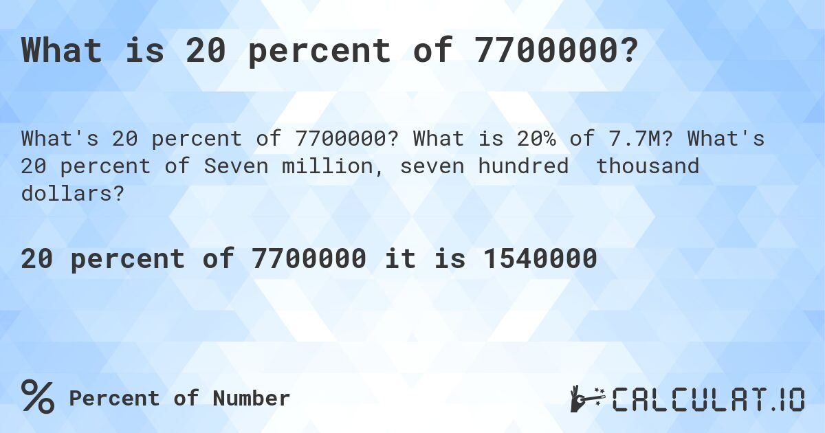 What is 20 percent of 7700000?. What is 20% of 7.7M? What's 20 percent of Seven million, seven hundred thousand dollars?