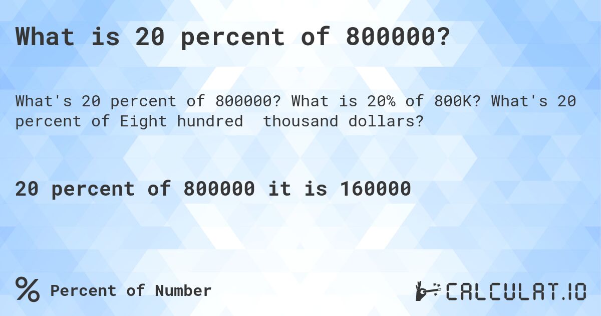 What is 20 percent of 800000?. What is 20% of 800K? What's 20 percent of Eight hundred thousand dollars?