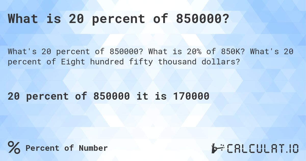 What is 20 percent of 850000?. What is 20% of 850K? What's 20 percent of Eight hundred fifty thousand dollars?