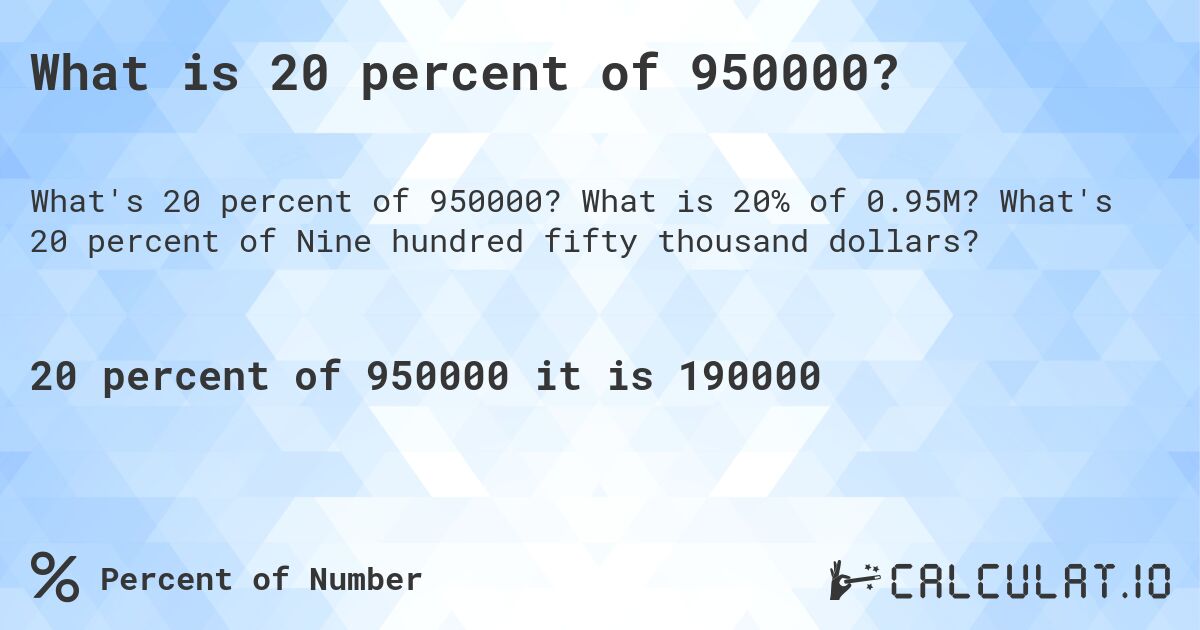 What is 20 percent of 950000?. What is 20% of 0.95M? What's 20 percent of Nine hundred fifty thousand dollars?