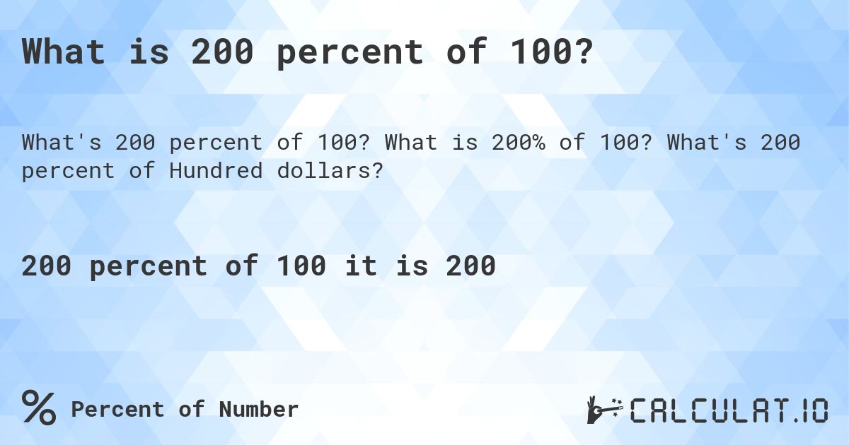What is 200 percent of 100?. What is 200% of 100? What's 200 percent of Hundred dollars?