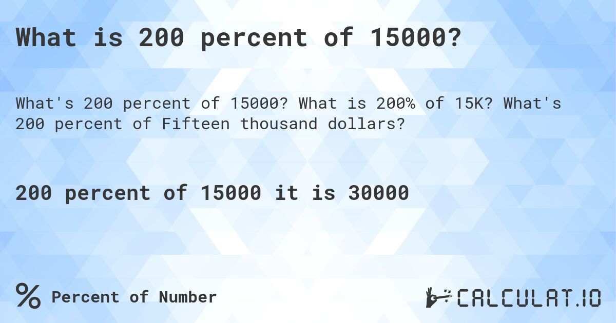 What is 200 percent of 15000?. What is 200% of 15K? What's 200 percent of Fifteen thousand dollars?