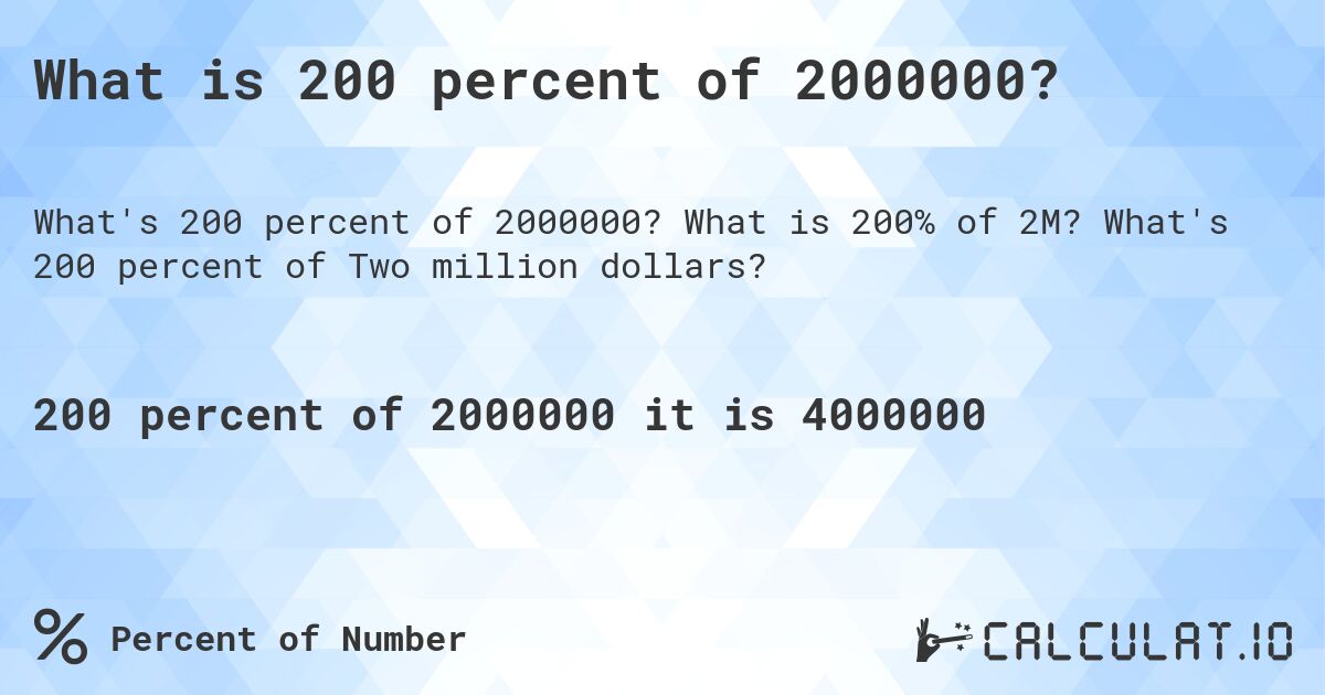 What is 200 percent of 2000000?. What is 200% of 2M? What's 200 percent of Two million dollars?