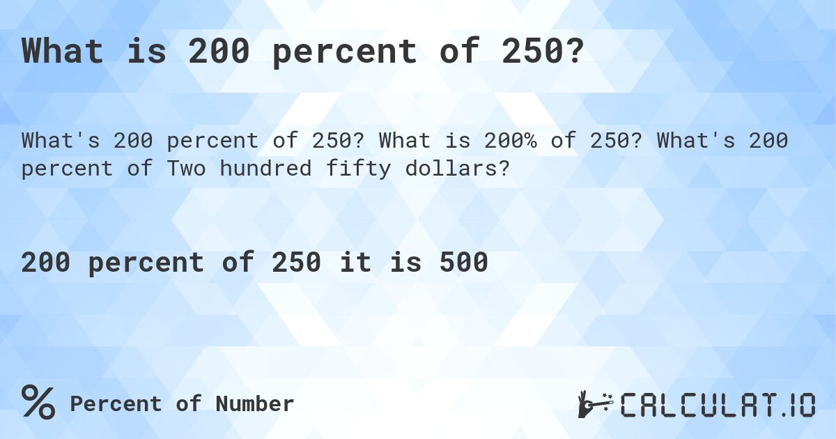 What is 200 percent of 250?. What is 200% of 250? What's 200 percent of Two hundred fifty dollars?
