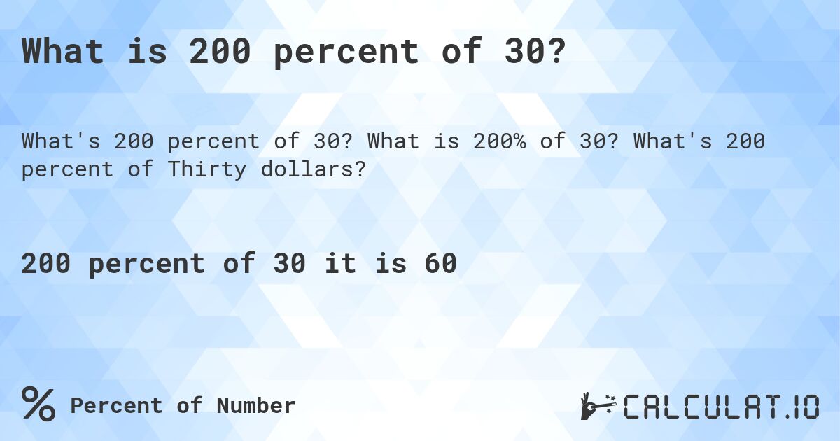 What is 200 percent of 30?. What is 200% of 30? What's 200 percent of Thirty dollars?