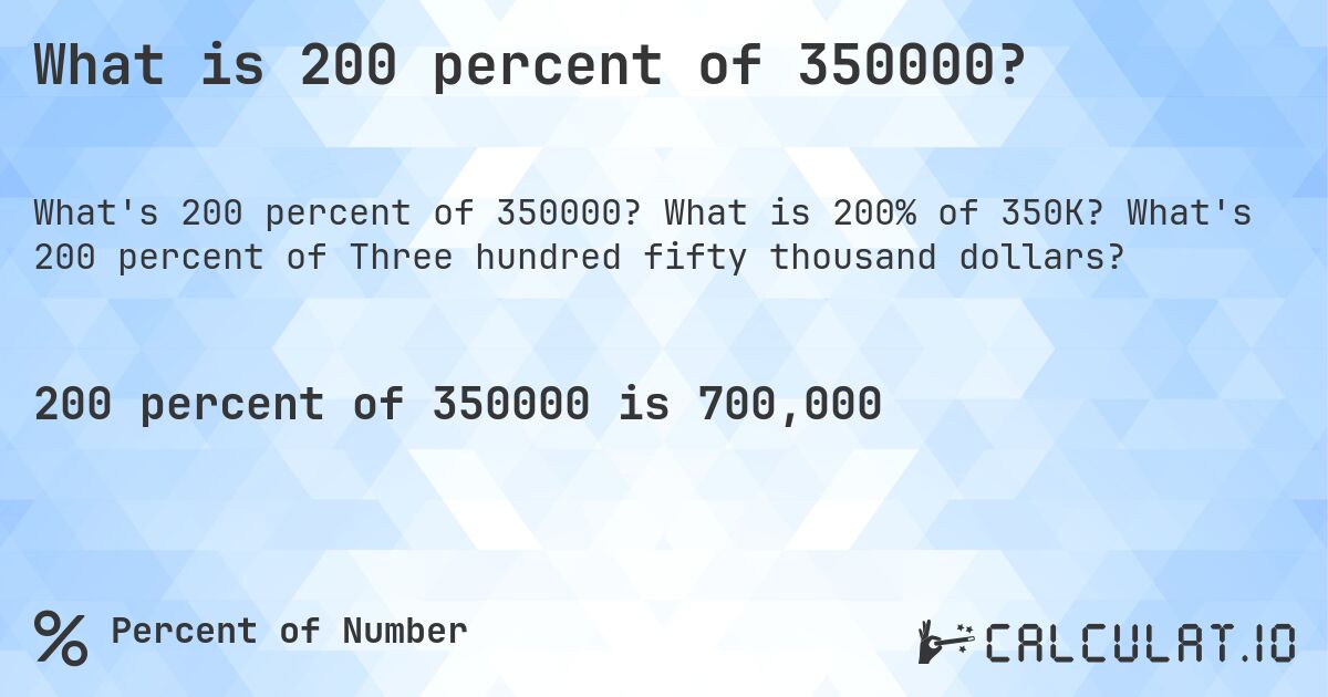What is 200 percent of 350000?. What is 200% of 350K? What's 200 percent of Three hundred fifty thousand dollars?