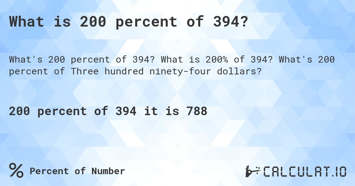 What is 200 percent of 394?. What is 200% of 394? What's 200 percent of Three hundred ninety-four dollars?