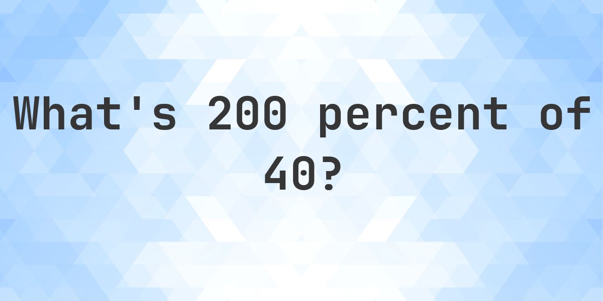What is 200 percent of 40? - Calculatio