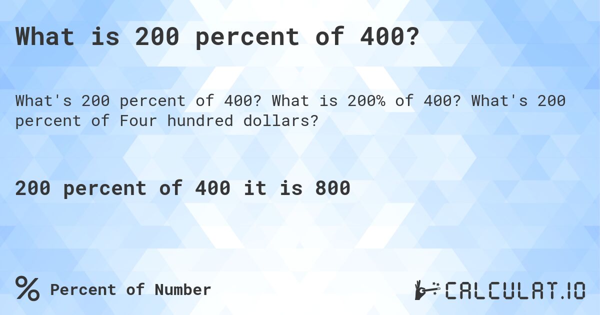 What is 200 percent of 400?. What is 200% of 400? What's 200 percent of Four hundred dollars?