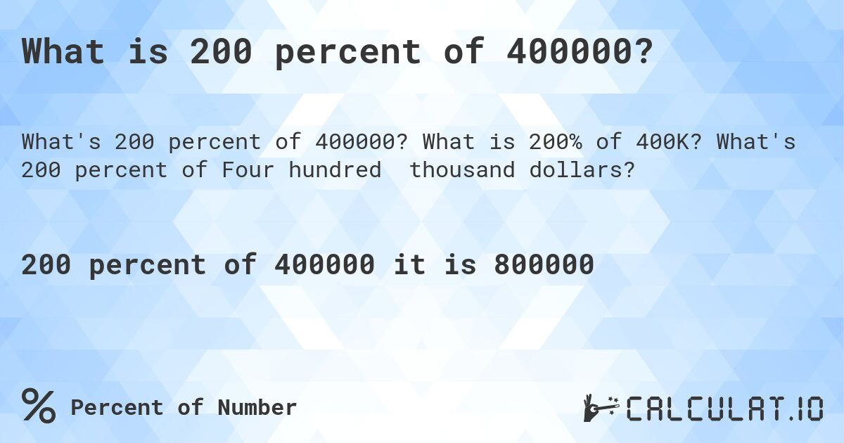 What is 200 percent of 400000?. What is 200% of 400K? What's 200 percent of Four hundred thousand dollars?