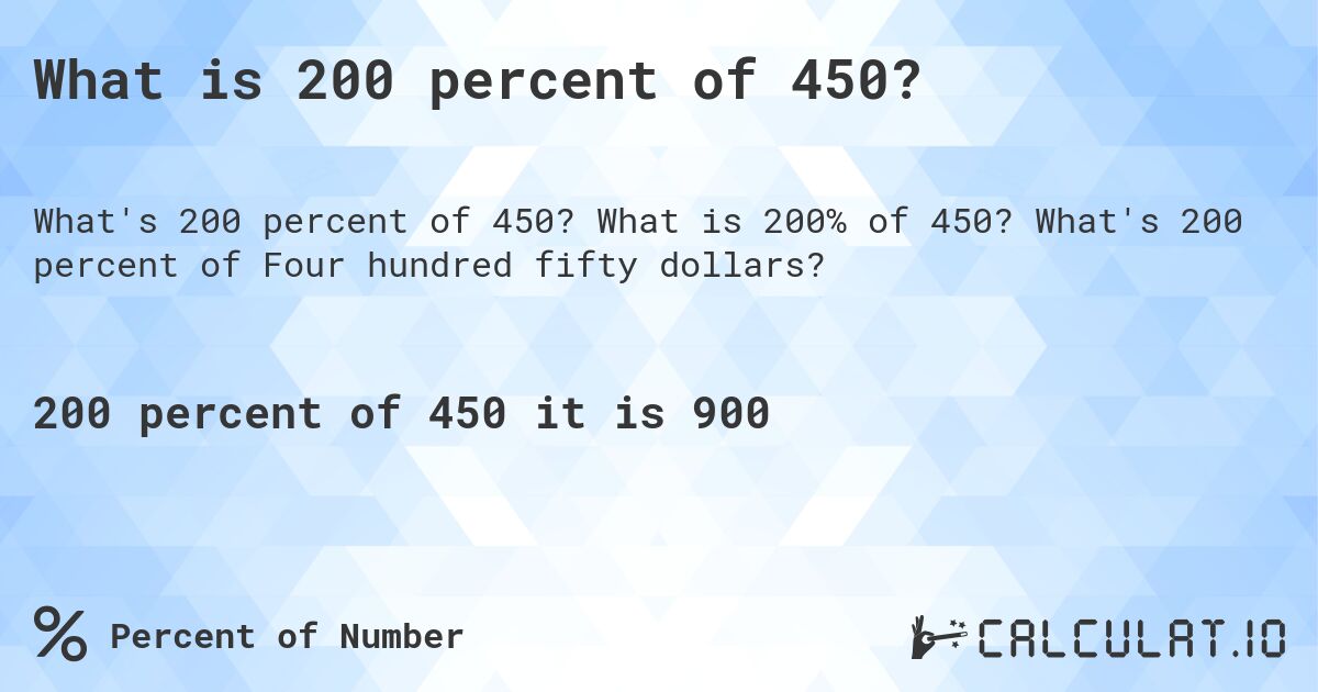 What is 200 percent of 450?. What is 200% of 450? What's 200 percent of Four hundred fifty dollars?