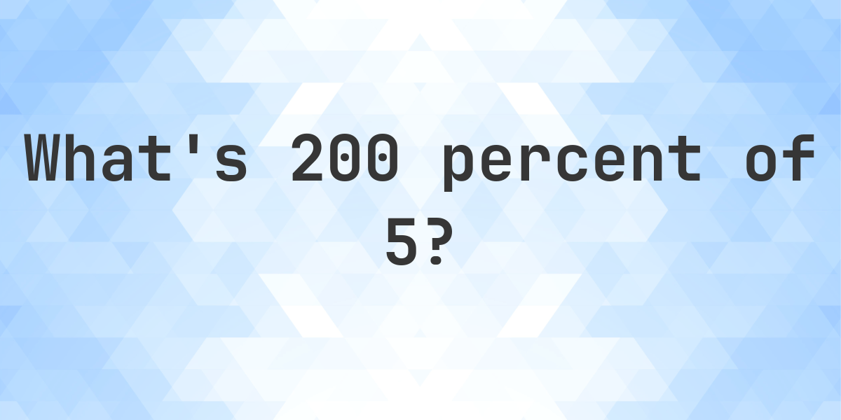 What Is 200 Percent Of 5 Calculatio what-is-200-percent-of-5-calculatio