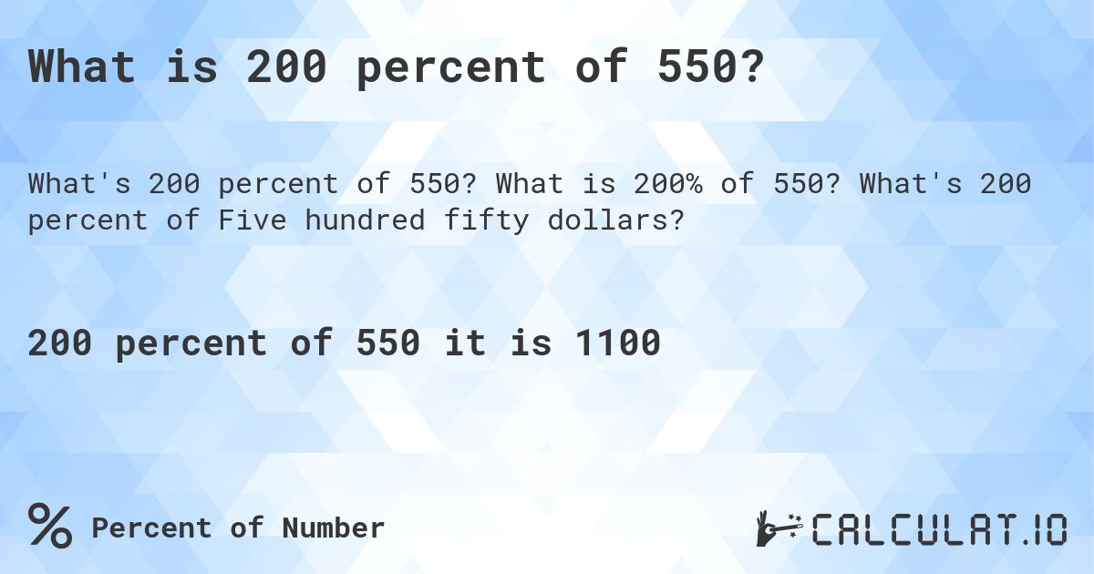 What is 200 percent of 550?. What is 200% of 550? What's 200 percent of Five hundred fifty dollars?