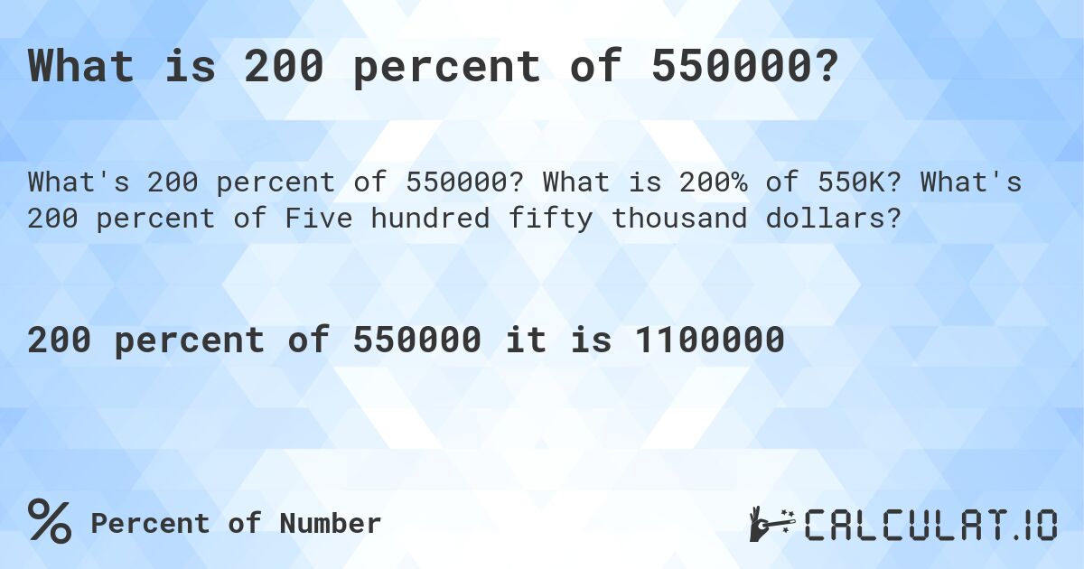 What is 200 percent of 550000?. What is 200% of 550K? What's 200 percent of Five hundred fifty thousand dollars?