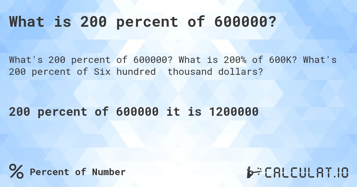 What is 200 percent of 600000?. What is 200% of 600K? What's 200 percent of Six hundred thousand dollars?
