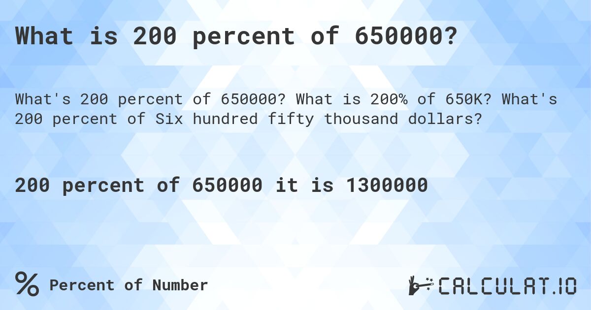What is 200 percent of 650000?. What is 200% of 650K? What's 200 percent of Six hundred fifty thousand dollars?