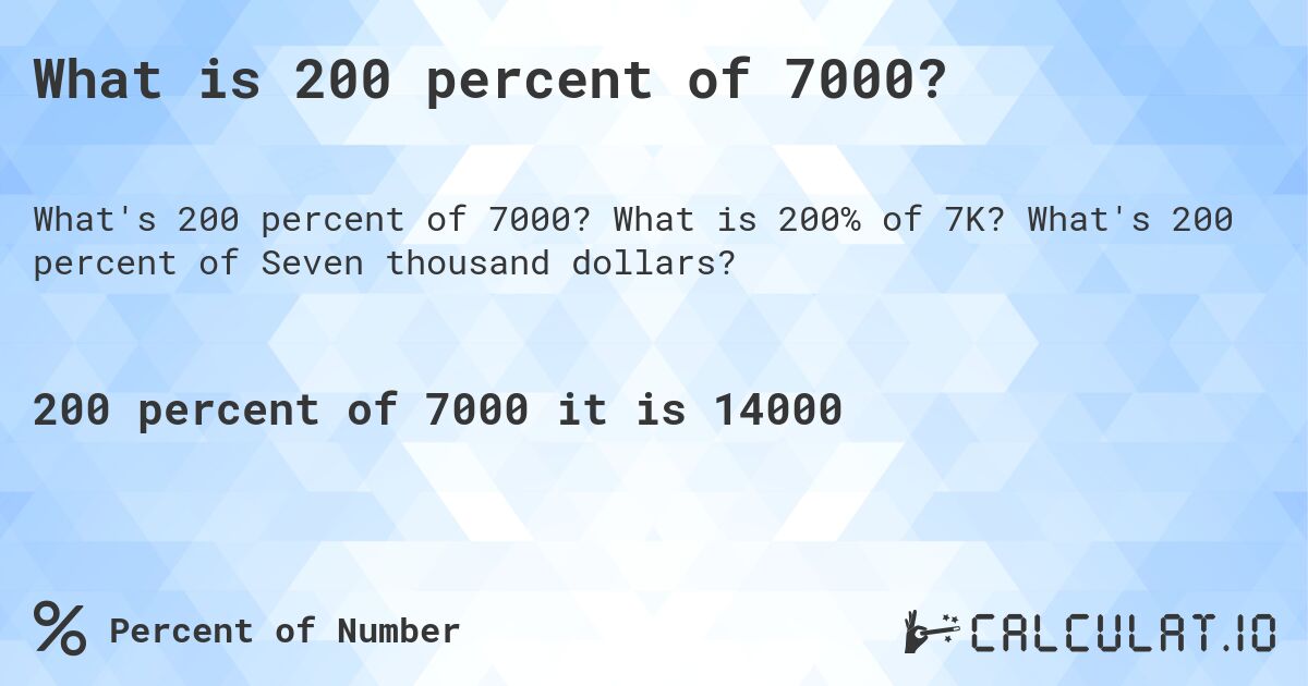 What is 200 percent of 7000?. What is 200% of 7K? What's 200 percent of Seven thousand dollars?