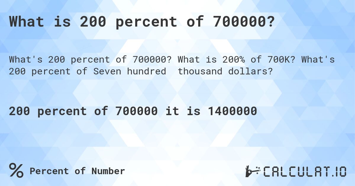 What is 200 percent of 700000?. What is 200% of 700K? What's 200 percent of Seven hundred thousand dollars?