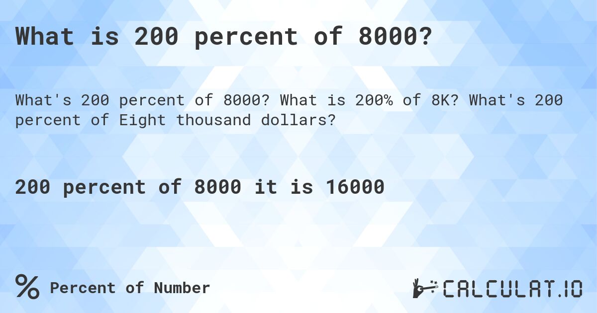 What is 200 percent of 8000?. What is 200% of 8K? What's 200 percent of Eight thousand dollars?