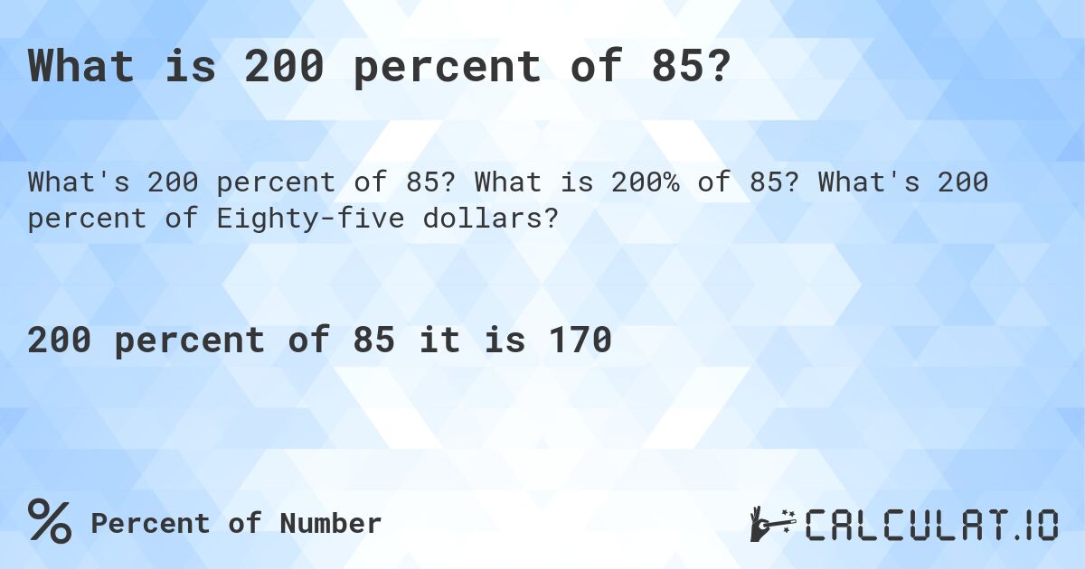 What is 200 percent of 85?. What is 200% of 85? What's 200 percent of Eighty-five dollars?