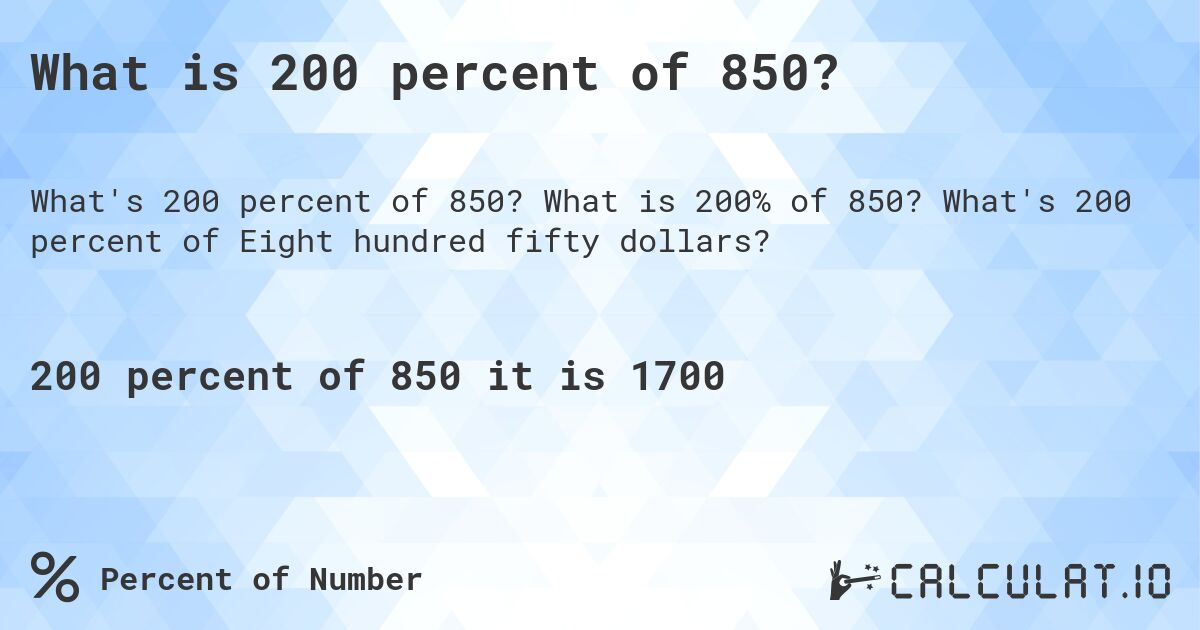 What is 200 percent of 850?. What is 200% of 850? What's 200 percent of Eight hundred fifty dollars?