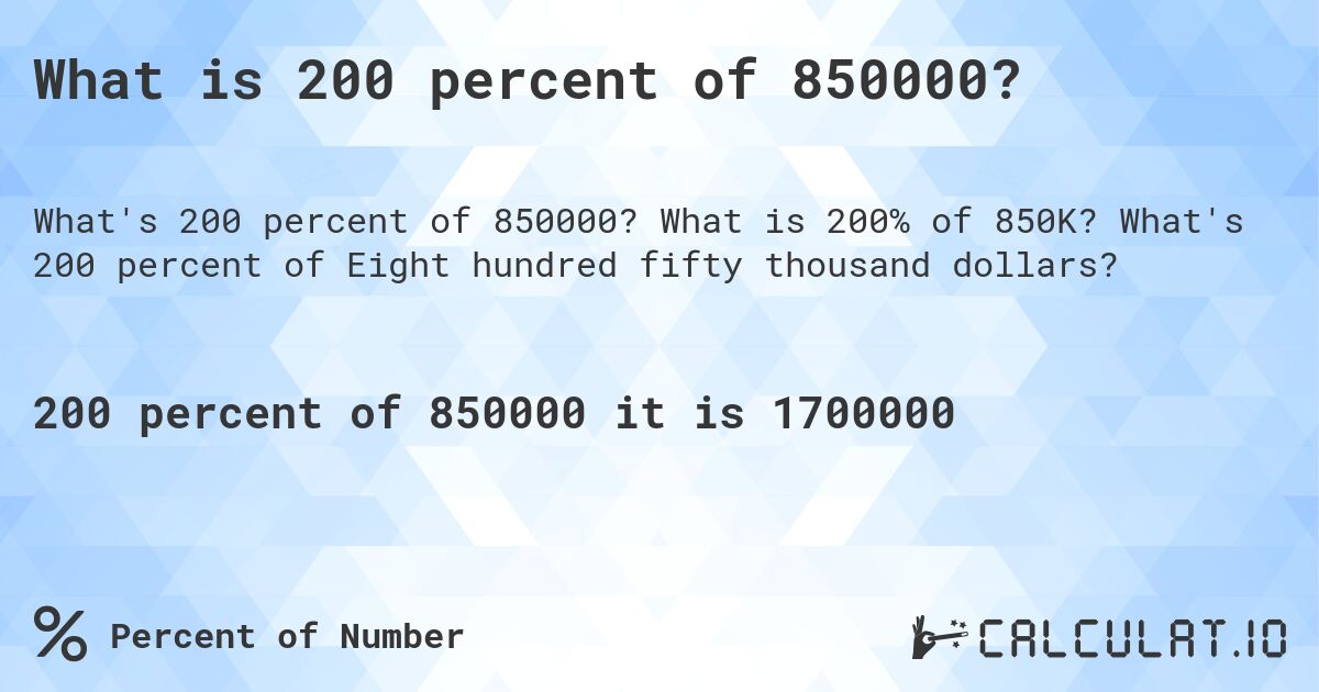 What is 200 percent of 850000?. What is 200% of 850K? What's 200 percent of Eight hundred fifty thousand dollars?