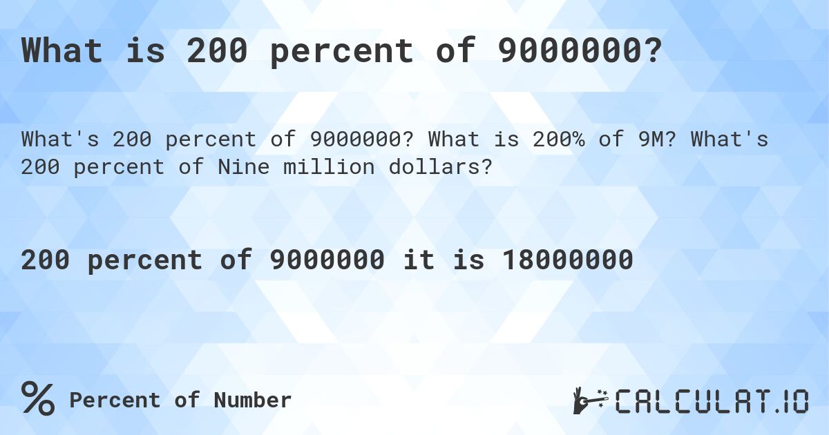 What is 200 percent of 9000000?. What is 200% of 9M? What's 200 percent of Nine million dollars?