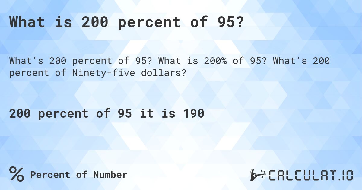 What is 200 percent of 95?. What is 200% of 95? What's 200 percent of Ninety-five dollars?