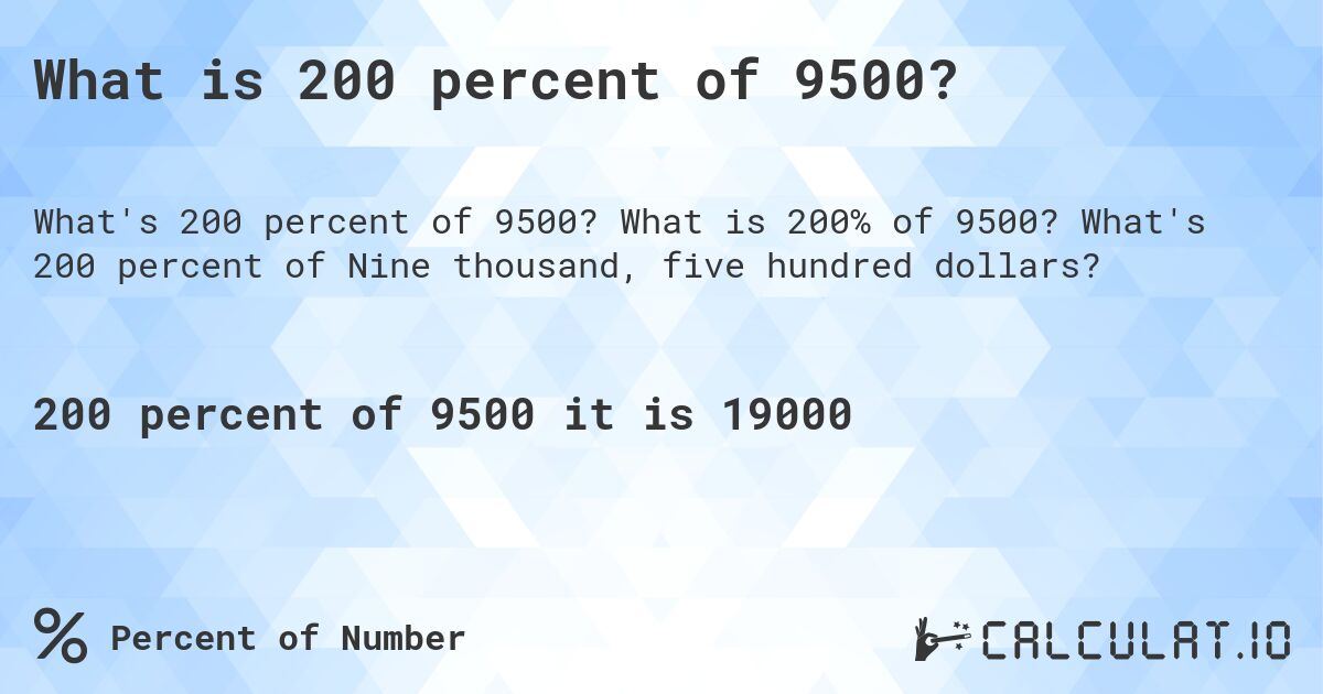 What is 200 percent of 9500?. What is 200% of 9500? What's 200 percent of Nine thousand, five hundred dollars?