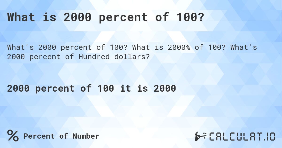 What is 2000 percent of 100?. What is 2000% of 100? What's 2000 percent of Hundred dollars?